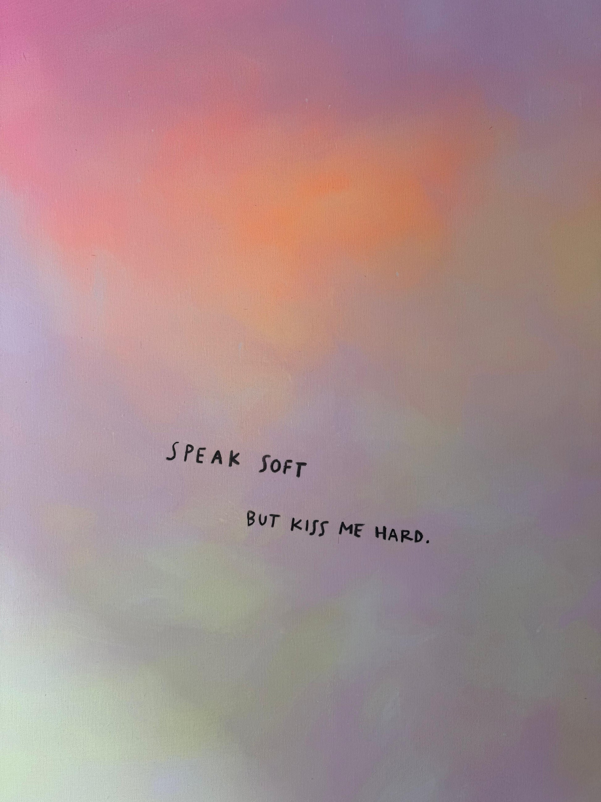SPEAK SOFT BUT KISS ME HARD